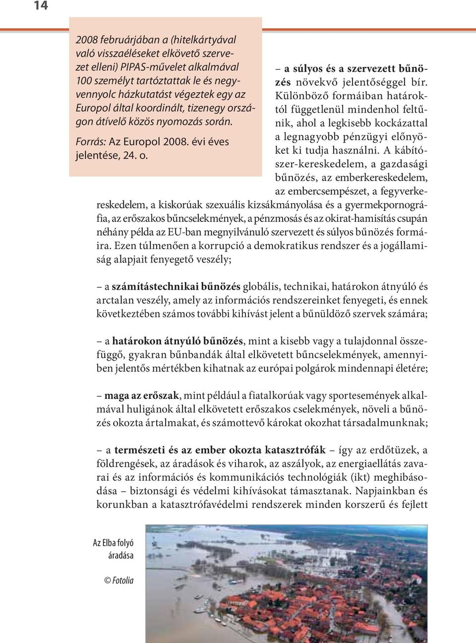 során. nik, ahol a legkisebb kockázattal Forrás: Az Europol 2008. évi éves a legnagyobb pénzügyi előnyöket ki tudja használni. A kábító- jelentése, 24. o.