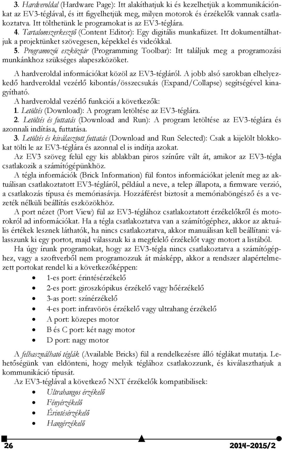 Programozói eszköztár (Programming Toolbar): Itt találjuk meg a programozási munkánkhoz szükséges alapeszközöket. A hardveroldal információkat közöl az EV3-tégláról.