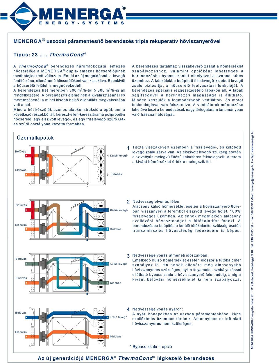 Ennél az új megoldásnál a levegõ fordító zóna, ellenáramú hõcserélõként van kialakítva. Ezenkívül a hõcserélõ felület is megnövekedett. A berendezés hét méretben 300 m 3 /h-tól 5.
