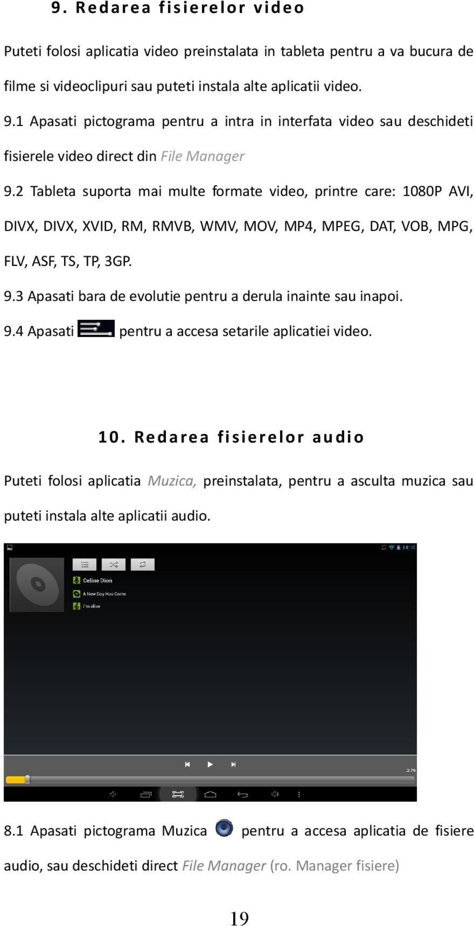 2 Tableta suporta mai multe formate video, printre care: 1080P AVI, DIVX, DIVX, XVID, RM, RMVB, WMV, MOV, MP4, MPEG, DAT, VOB, MPG, FLV, ASF, TS, TP, 3GP. 9.