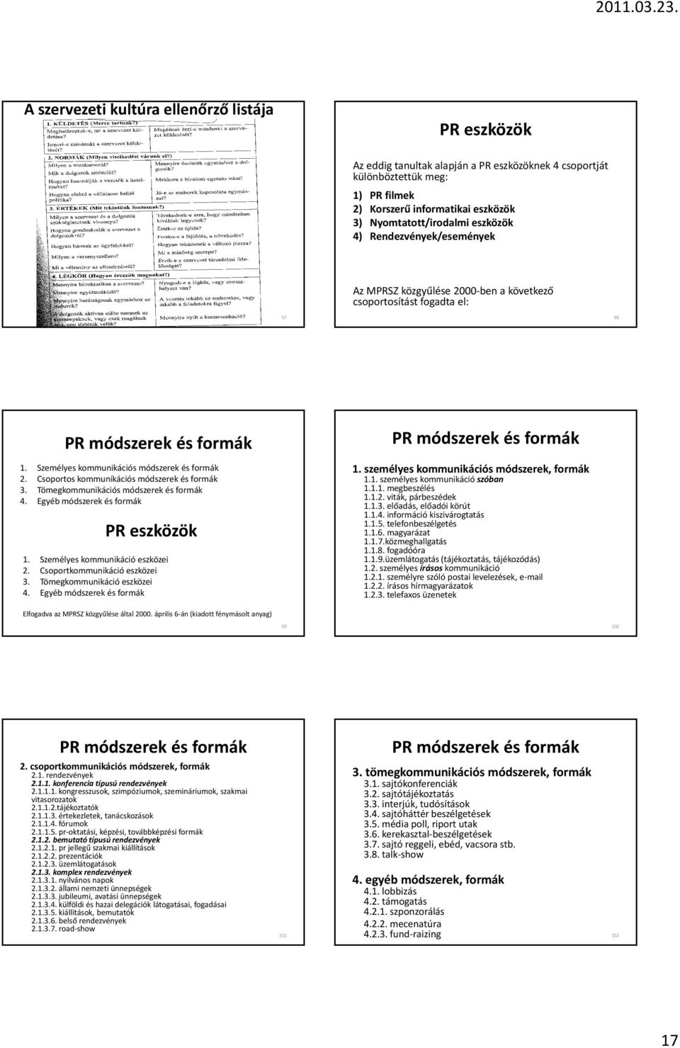 Csoportos kommunikációs módszerek és formák 3. Tömegkommunikációs módszerek és formák 4. Egyéb módszerek és formák PR eszközök 1. Személyes kommunikáció eszközei 2. Csoportkommunikáció eszközei 3.