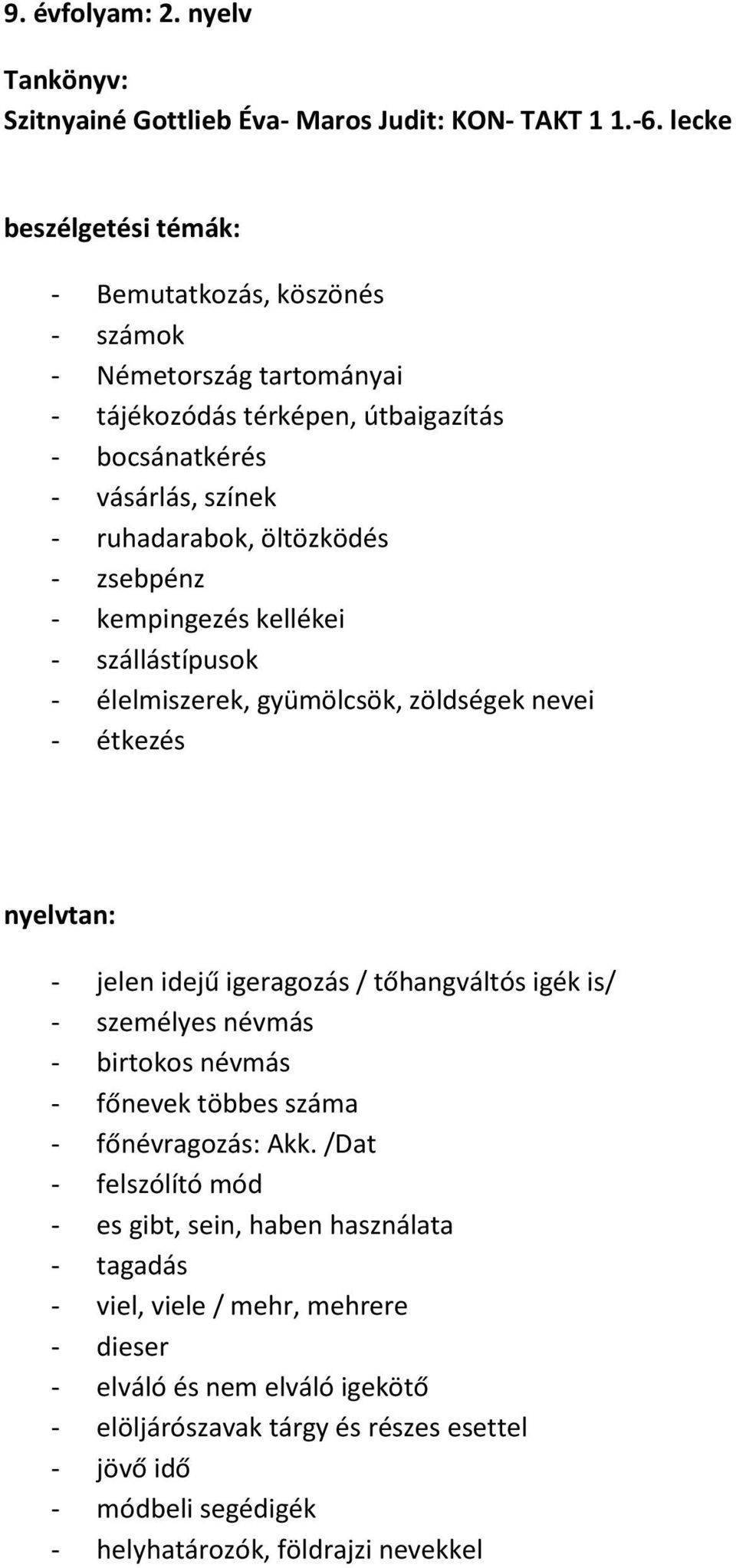 kempingezés kellékei - szállástípusok - élelmiszerek, gyümölcsök, zöldségek nevei - étkezés - jelen idejű igeragozás / tőhangváltós igék is/ - személyes névmás - birtokos névmás -