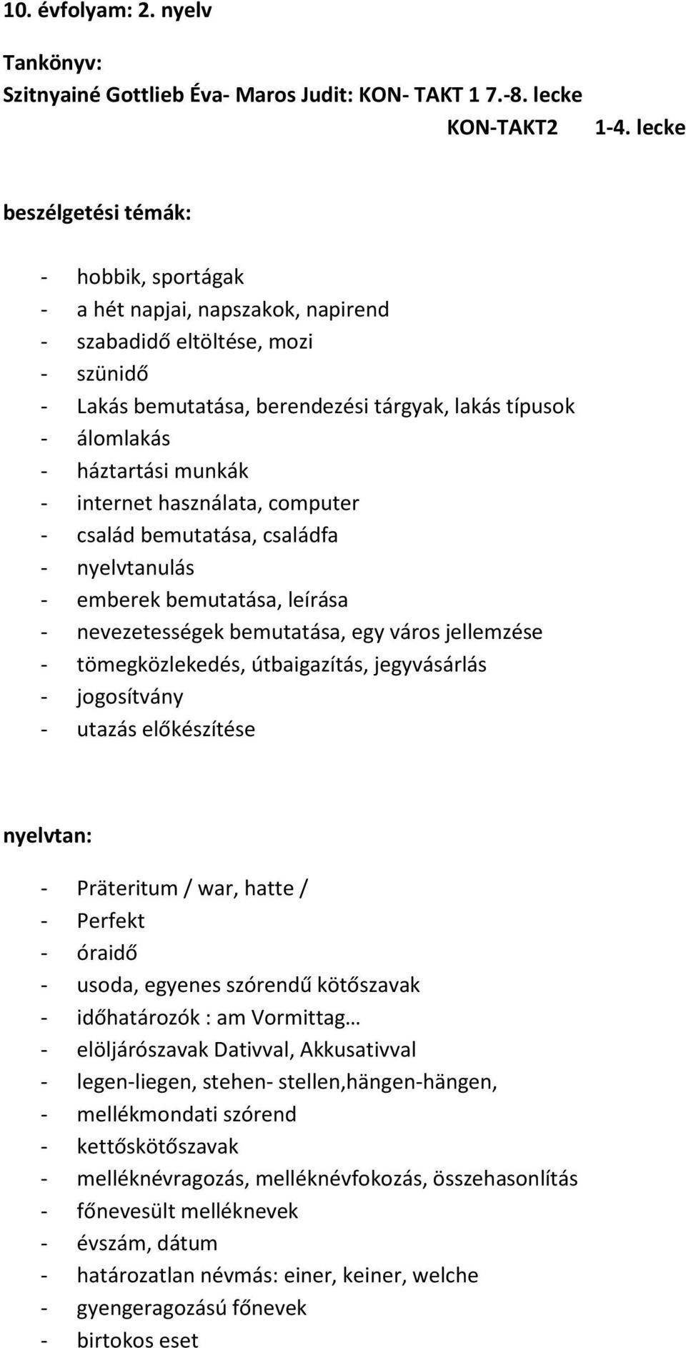 használata, computer - család bemutatása, családfa - nyelvtanulás - emberek bemutatása, leírása - nevezetességek bemutatása, egy város jellemzése - tömegközlekedés, útbaigazítás, jegyvásárlás -