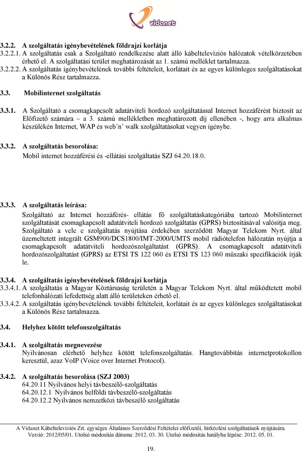 2.2. A szolgáltatás igénybevételének további feltételeit, korlátait és az egyes különleges szolgáltatásokat a Különös Rész tartalmazza. 3.3. Mobilinternet szolgáltatás 3.3.1.