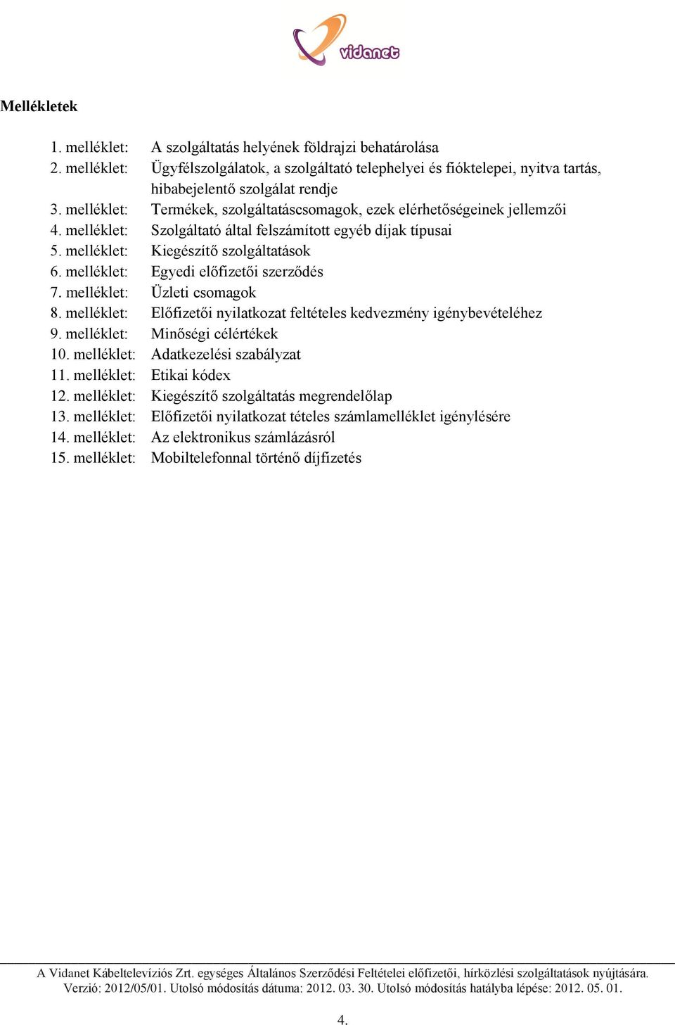 melléklet: Egyedi előfizetői szerződés 7. melléklet: Üzleti csomagok 8. melléklet: Előfizetői nyilatkozat feltételes kedvezmény igénybevételéhez 9. melléklet: Minőségi célértékek 10.