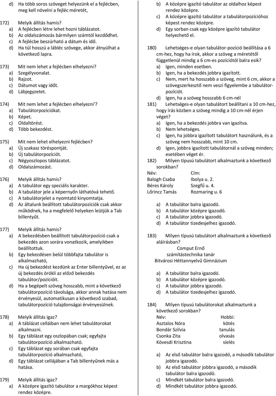 173) Mit nem lehet a fejlécben elhelyezni? a) Szegélyvonalat. b) Rajzot. c) Dátumot vagy időt. d) Lábjegyzetet. 174) Mit nem lehet a fejlécben elhelyezni'? a) Tabulátorpozíciókat. b) Képet.