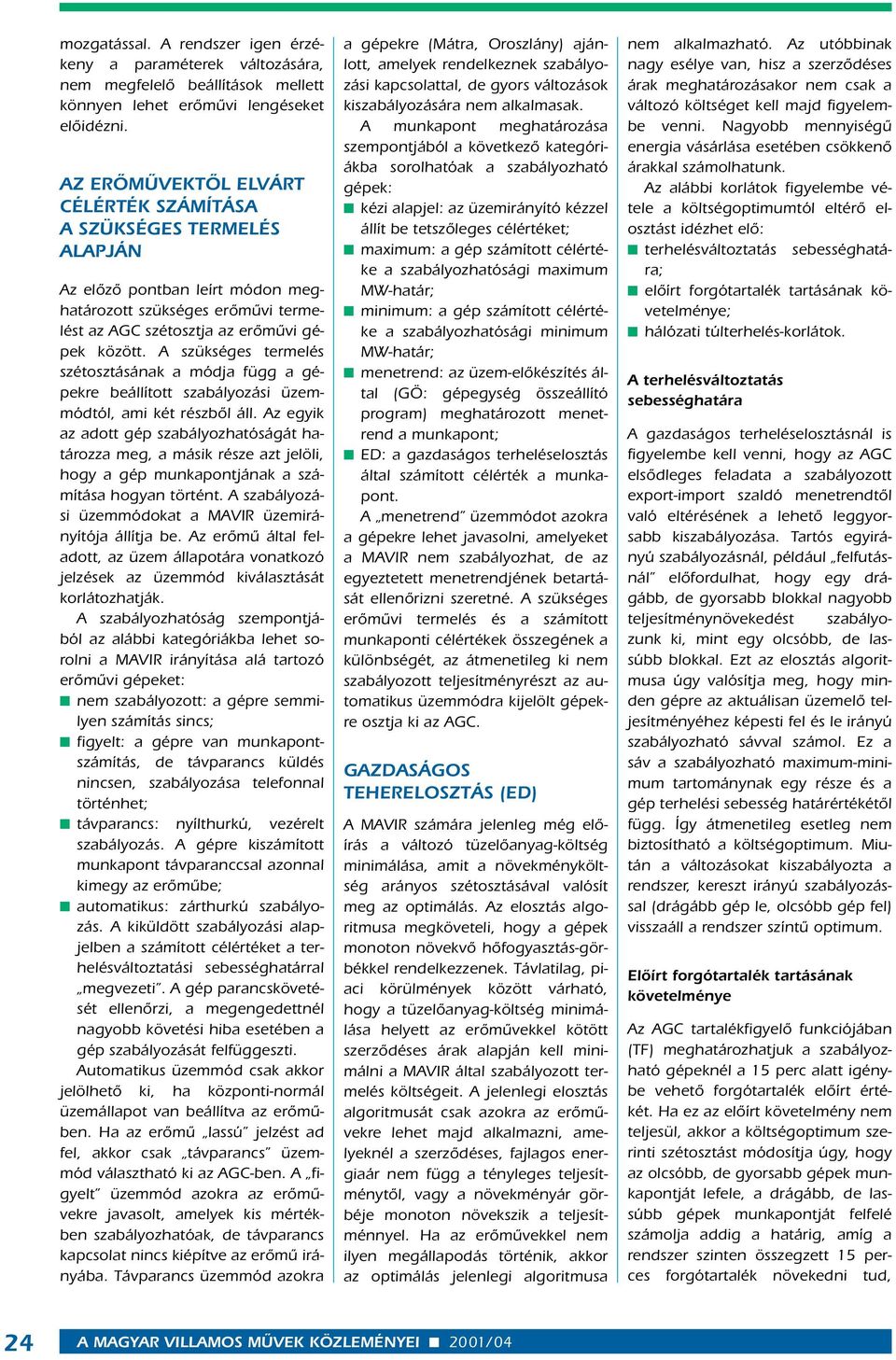 A szükséges termelés szétosztásának a módja függ a gépekre beállított szabályozási üzemmódtól, ami két részbôl áll.