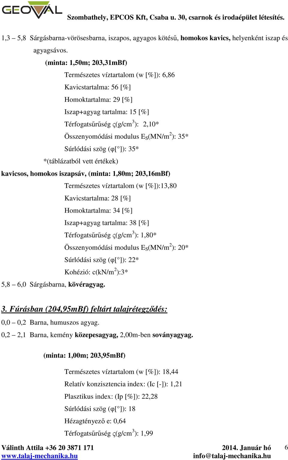 35* Súrlódási szög (φ[ ]): 35* *(táblázatból vett értékek) kavicsos, homokos iszapsáv, (minta:,80m; 03,6mBf) Természetes víztartalom (w [%]):3,80 Kavicstartalma: 8 [%] Homoktartalma: 34 [%]