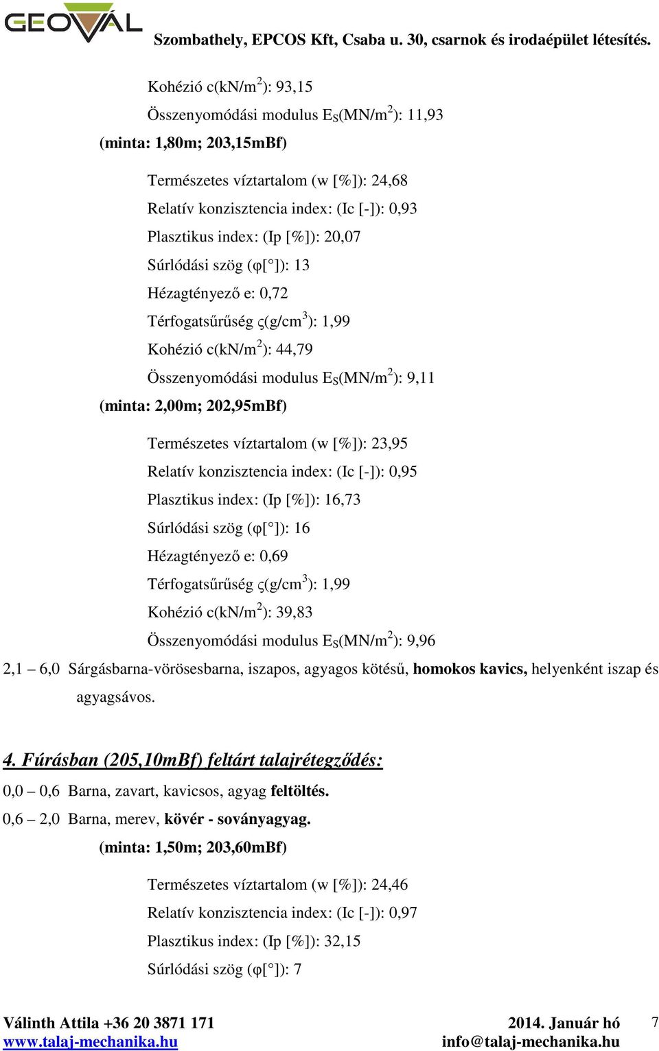 Súrlódási szög (φ[ ]): 3 Hézagtényező e: 0,7 Térfogatsűrűség ς(g/cm 3 ):,99 Kohézió c(kn/m ): 44,79 Összenyomódási modulus E S (MN/m ): 9, (minta:,00m; 0,95mBf) Természetes víztartalom (w [%]): 3,95