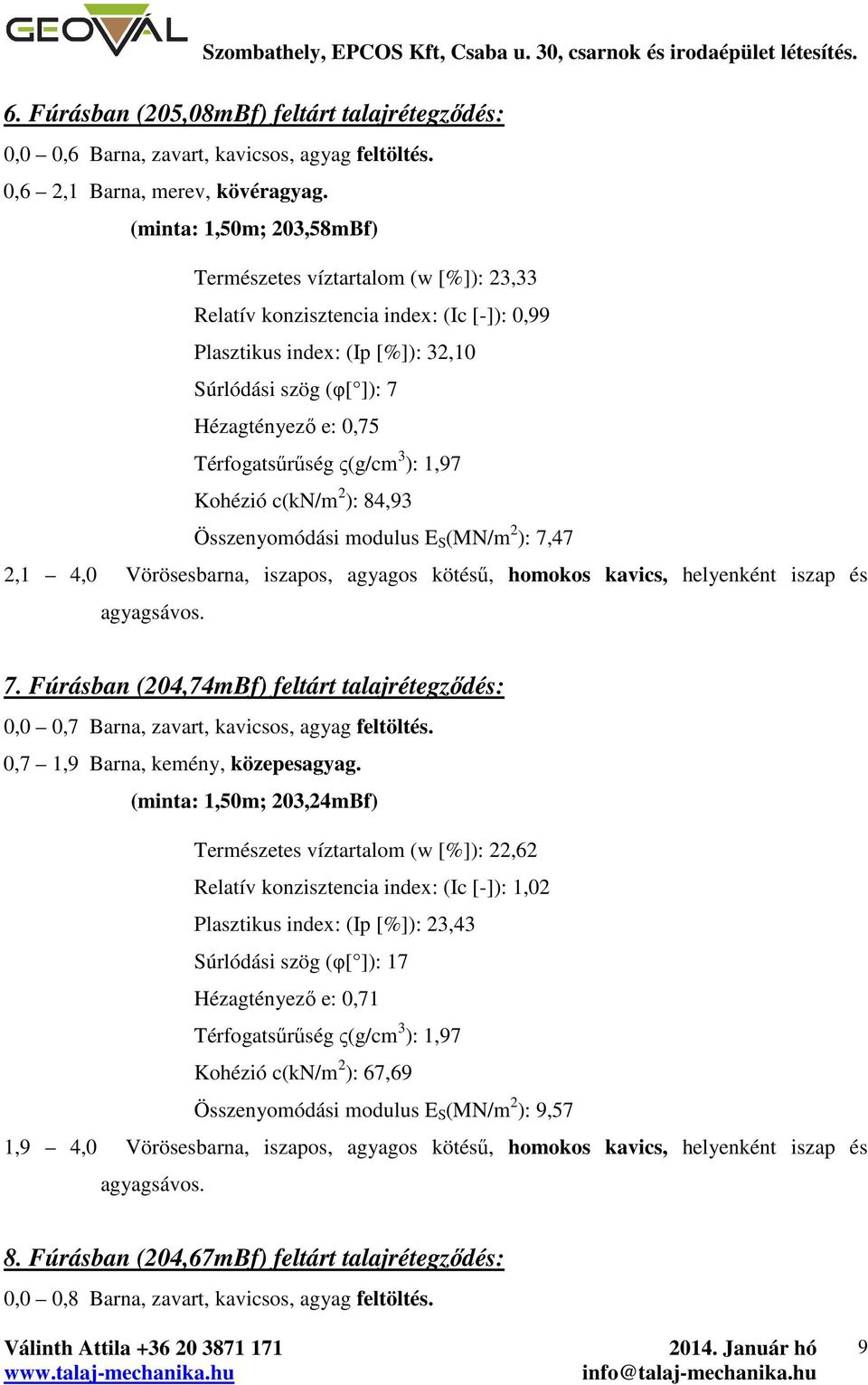 ς(g/cm 3 ):,97 Kohézió c(kn/m ): 84,93 Összenyomódási modulus E S (MN/m ): 7,47, 4,0 Vörösesbarna, iszapos, agyagos kötésű, homokos kavics, helyenként iszap és agyagsávos. 7. Fúrásban (04,74mBf) feltárt talajrétegződés: 0,0 0,7 Barna, zavart, kavicsos, agyag feltöltés.