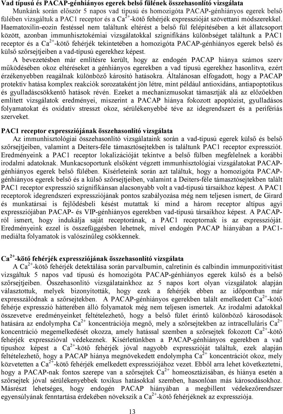 Haematoxilin-eozin festéssel nem találtunk eltérést a belső fül felépítésében a két állatcsoport között, azonban immunhisztokémiai vizsgálatokkal szignifikáns különbséget találtunk a PAC1 receptor és