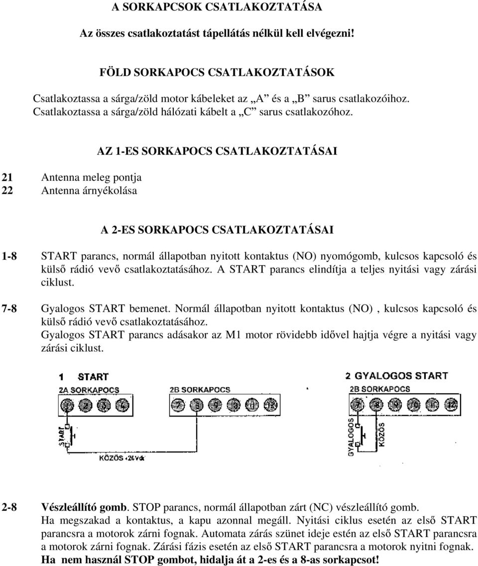 21 Antenna meleg pontja 22 Antenna árnyékolása AZ 1-ES SORKAPOCS CSATLAKOZTATÁSAI A 2-ES SORKAPOCS CSATLAKOZTATÁSAI 1-8 7-8 START parancs, normál állapotban nyitott kontaktus (NO) nyomógomb, kulcsos