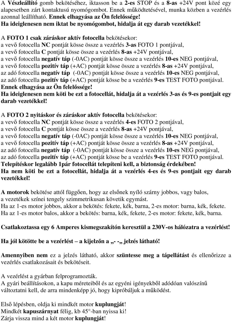 A FOTO 1 csak záráskor aktív fotocella bekötésekor: a vev fotocella NC pontját kösse össze a vezérlés 3-as FOTO 1 pontjával, a vev fotocella C pontját kösse össze a vezérlés 8-as +24V pontjával, a