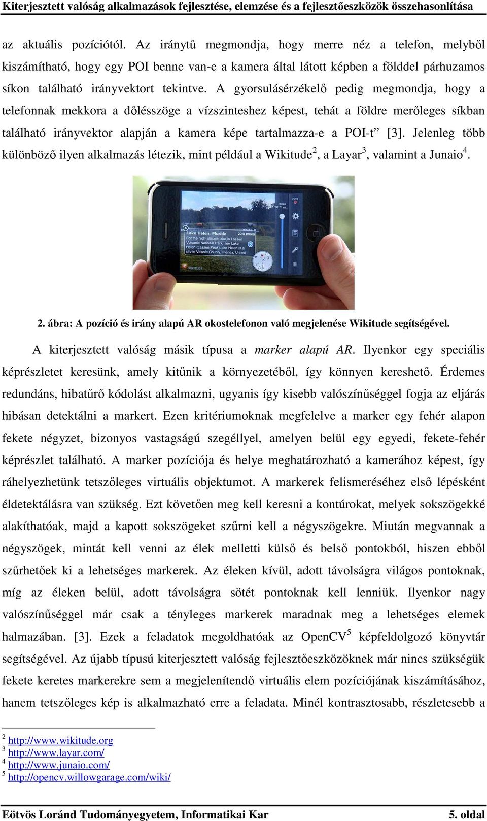 A gyorsulásérzékelő pedig megmondja, hogy a telefonnak mekkora a dőlésszöge a vízszinteshez képest, tehát a földre merőleges síkban található irányvektor alapján a kamera képe tartalmazza-e a POI-t