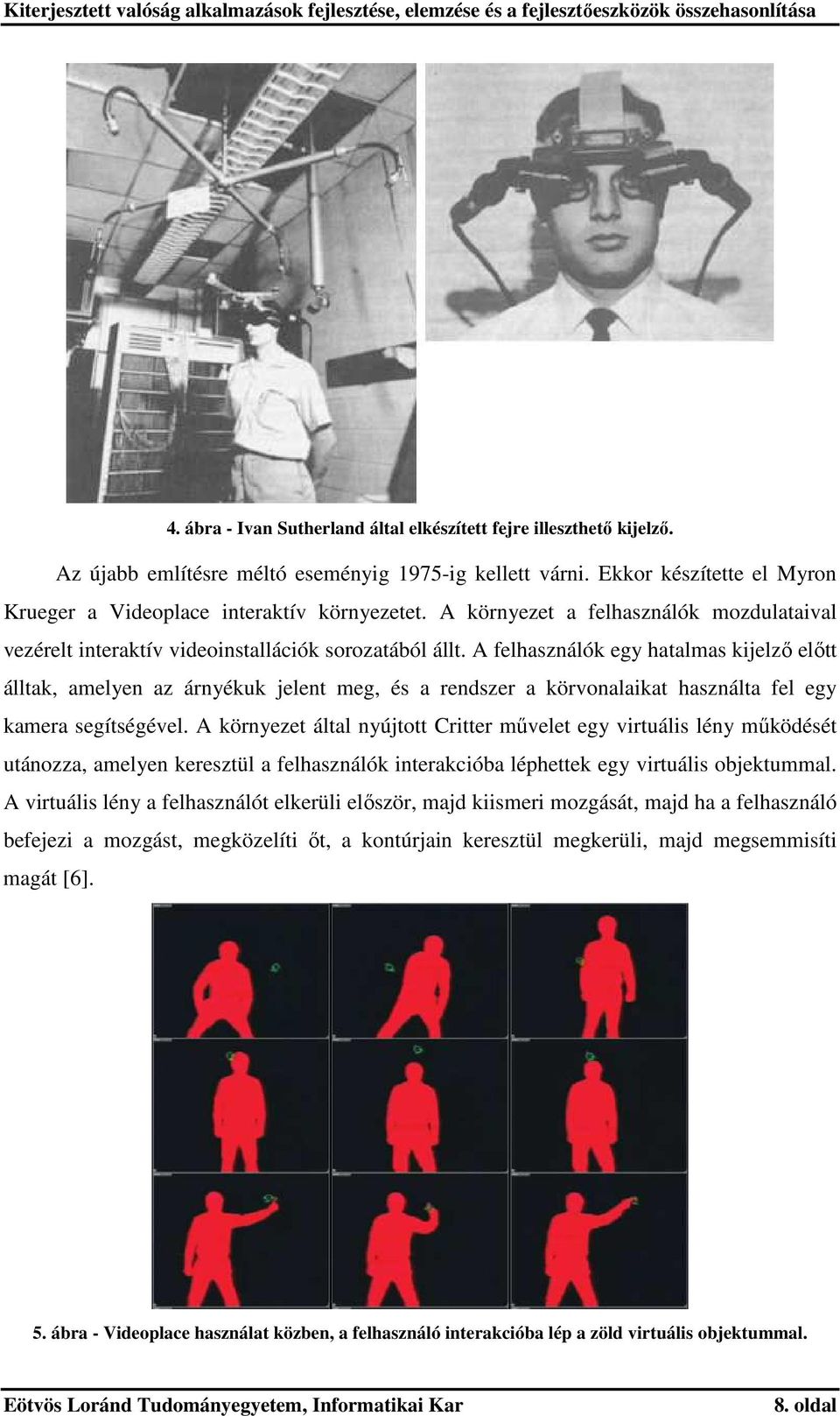 A felhasználók egy hatalmas kijelző előtt álltak, amelyen az árnyékuk jelent meg, és a rendszer a körvonalaikat használta fel egy kamera segítségével.