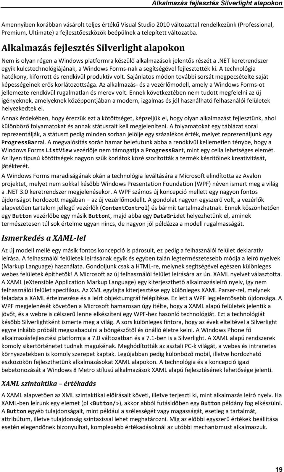 net keretrendszer egyik kulcstechnológiájának, a Windows Forms-nak a segítségével fejlesztették ki. A technológia hatékony, kiforrott és rendkívül produktív volt.