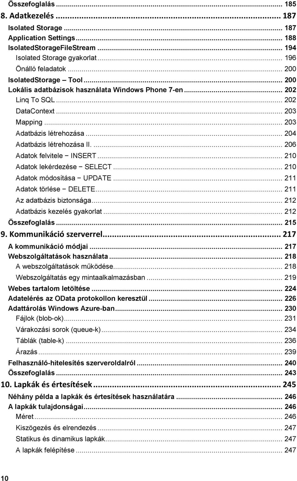 ... 206 Adatok felvitele INSERT... 210 Adatok lekérdezése SELECT... 210 Adatok módosítása UPDATE... 211 Adatok törlése DELETE... 211 Az adatbázis biztonsága... 212 Adatbázis kezelés gyakorlat.
