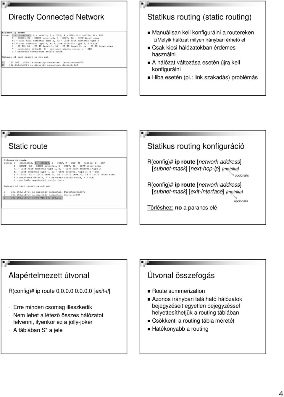 : link szakadás) problémás Static route Statikus routing konfiguráció R(config)# ip route [network-address] [subnet-mask] [next-hop-ip] {metrika} opcionális R(config)# ip route [network-address]