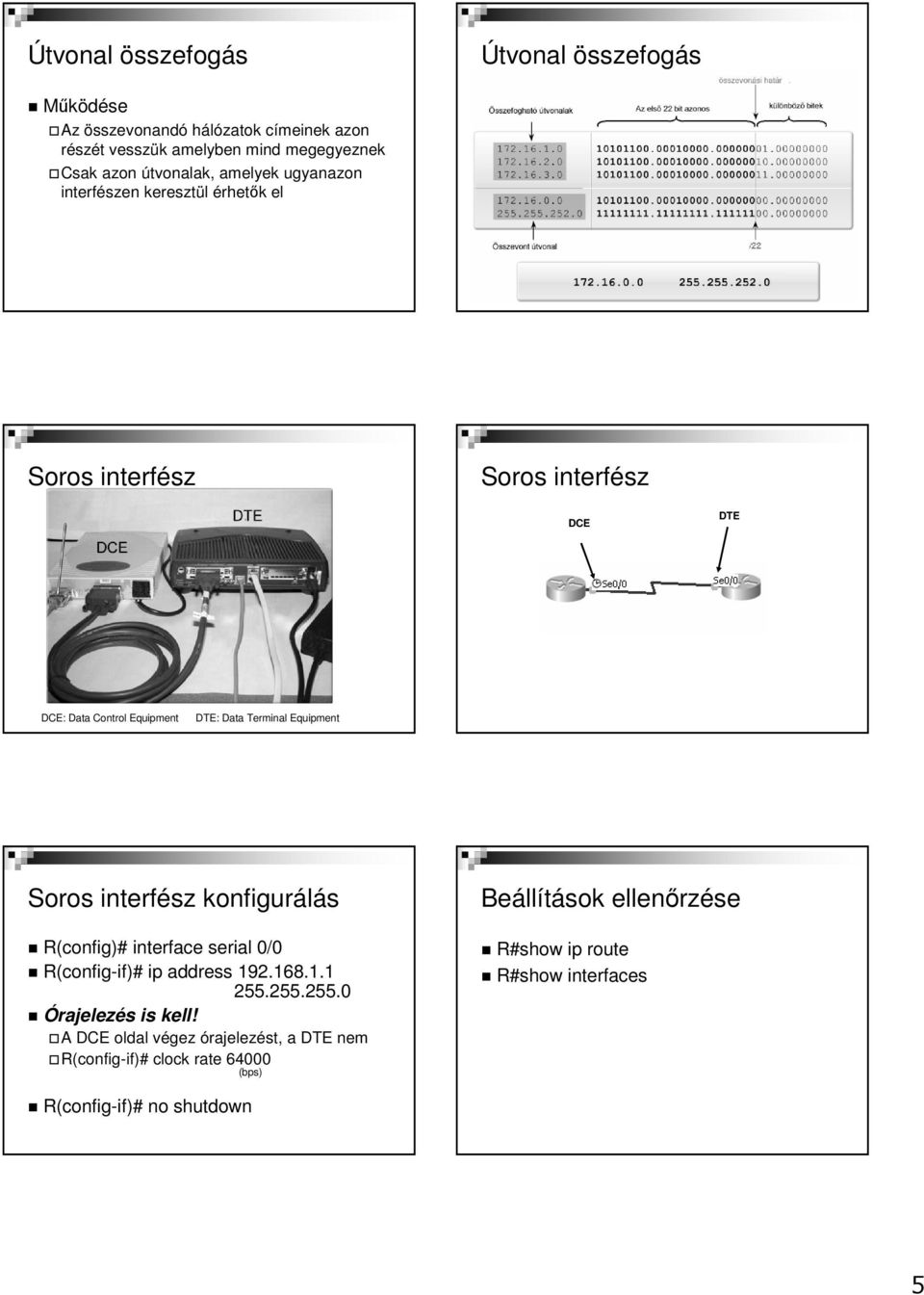 Terminal Equipment Soros interfész konfigurálás R(config)# interface serial 0/0 R(config-if)# ip address 192.168.1.1 255.255.255.0 Órajelezés is kell!