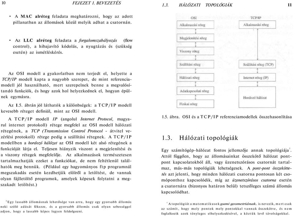 Az OSI modell a gyakorlatban nem terjedt el, helyette a TCP/IP modell kapta a nagyobb szerepet, de mint referenciamodell jól használható, mert szerepelnek benne a megvalósítandó funkciók, és hogy