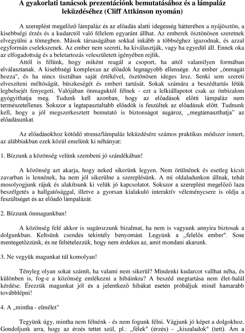 Mások társaságában sokkal inkább a többséghez igazodnak, és azzal egyformán cselekszenek. Az ember nem szereti, ha kiválasztják, vagy ha egyedül áll.