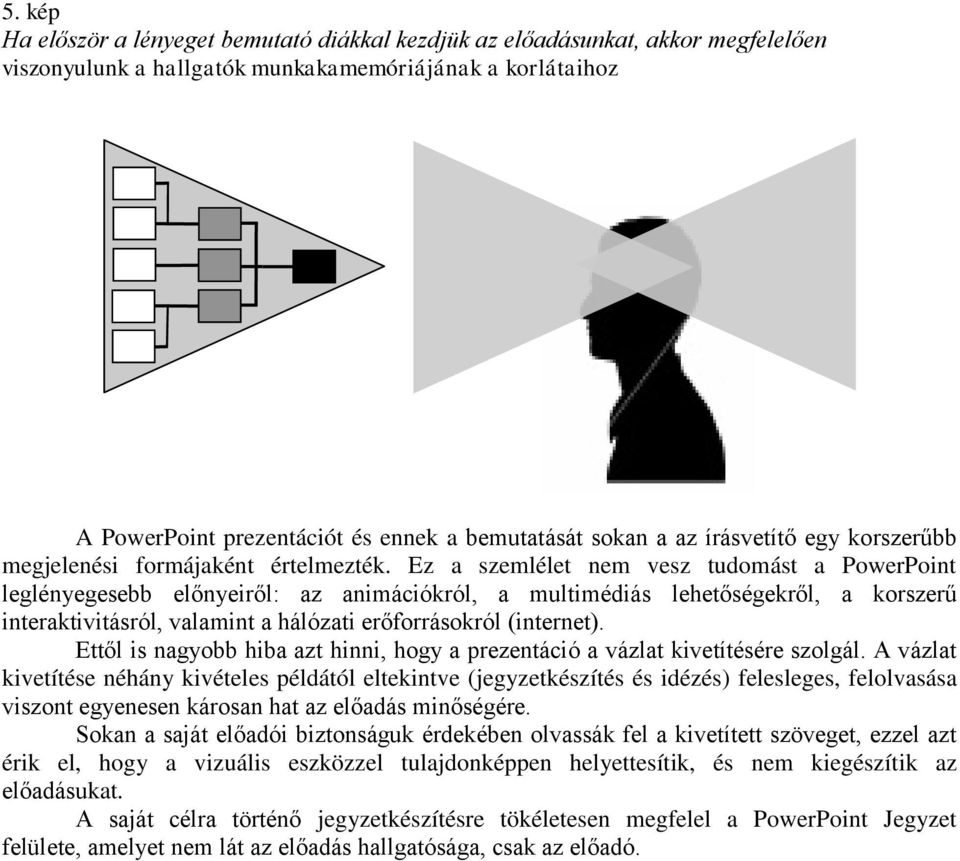 Ez a szemlélet nem vesz tudomást a PowerPoint leglényegesebb előnyeiről: az animációkról, a multimédiás lehetőségekről, a korszerű interaktivitásról, valamint a hálózati erőforrásokról (internet).