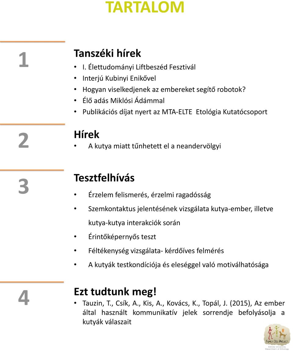 ragadósság Szemkontaktus jelentésének vizsgálata kutya-ember, illetve kutya-kutya interakciók során Érintőképernyős teszt Féltékenység vizsgálata- kérdőíves felmérés A kutyák