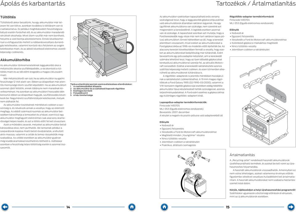 Ennek következményei a vízfogyasztás mellett a robbanásveszélyes durranógáz keletkezése, valamint korrózió rács felületein az oxigén keletkezése miatt, és az abból következő elektromos