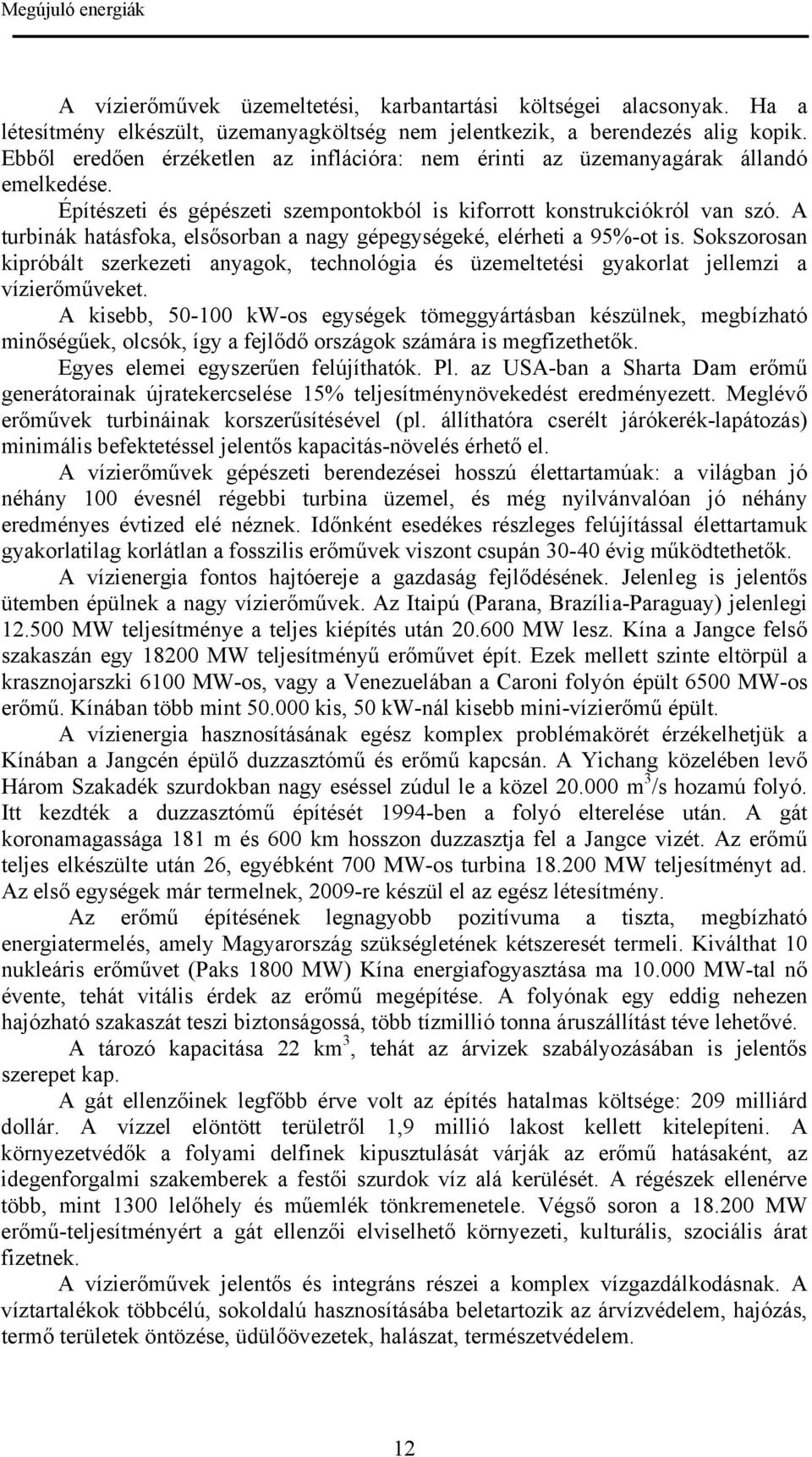 A turbinák hatásfoka, elsősorban a nagy gépegységeké, elérheti a 95%-ot is. Sokszorosan kipróbált szerkezeti anyagok, technológia és üzemeltetési gyakorlat jellemzi a vízierőműveket.