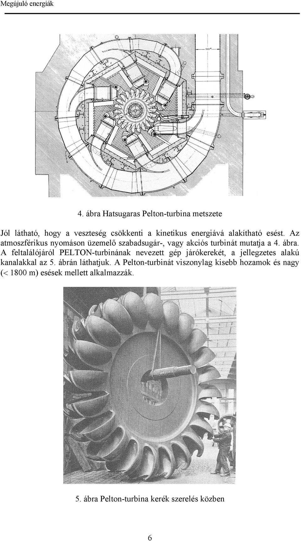 A feltalálójáról PELTON-turbinának nevezett gép járókerekét, a jellegzetes alakú kanalakkal az 5. ábrán láthatjuk.