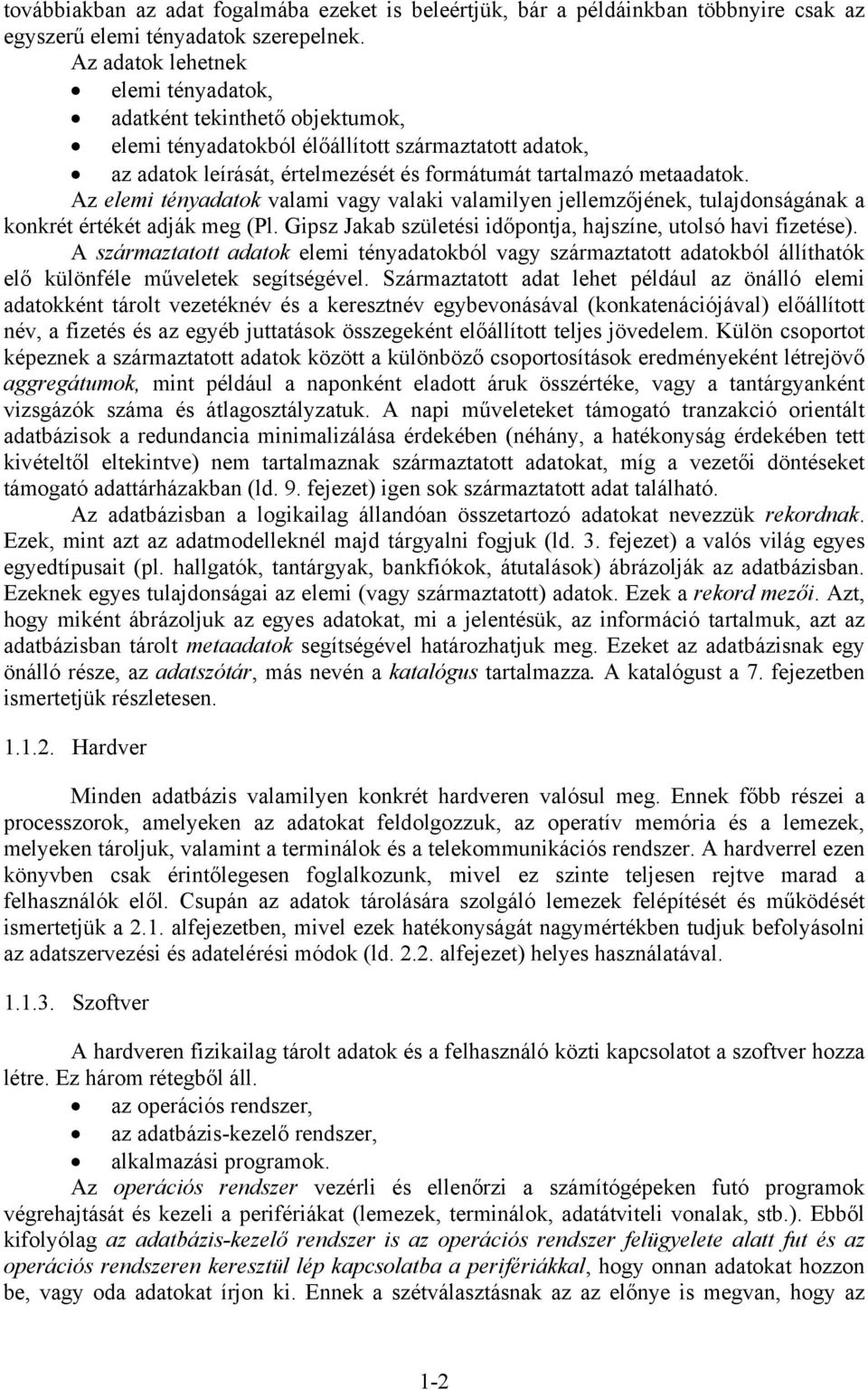Az elemi tényadatok valami vagy valaki valamilyen jellemzőjének, tulajdonságának a konkrét értékét adják meg (Pl. Gipsz Jakab születési időpontja, hajszíne, utolsó havi fizetése).