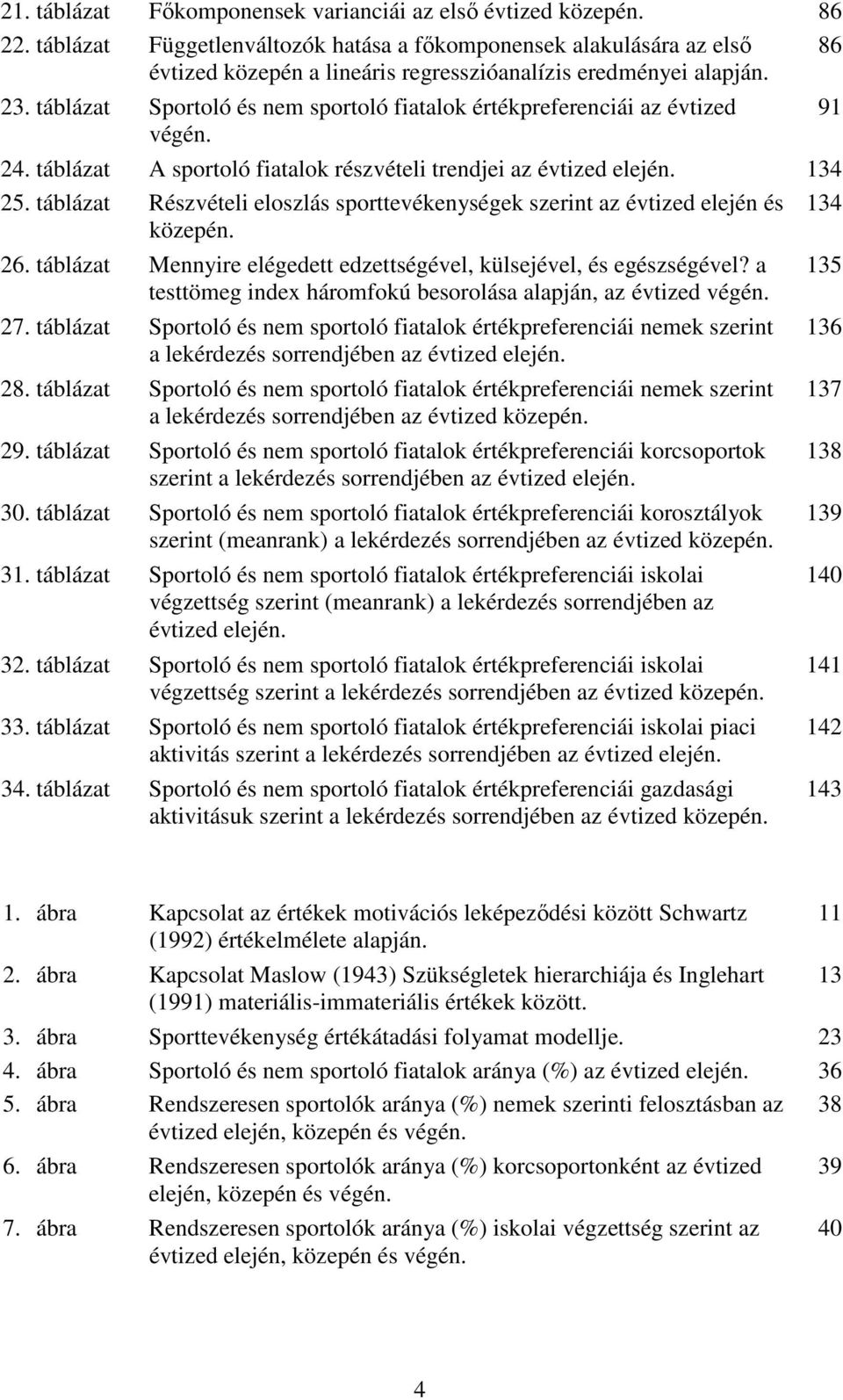 táblázat Sportoló és nem sportoló fiatalok értékpreferenciái az évtized végén. 24. táblázat A sportoló fiatalok részvételi trendjei az évtized elején. 134 25.