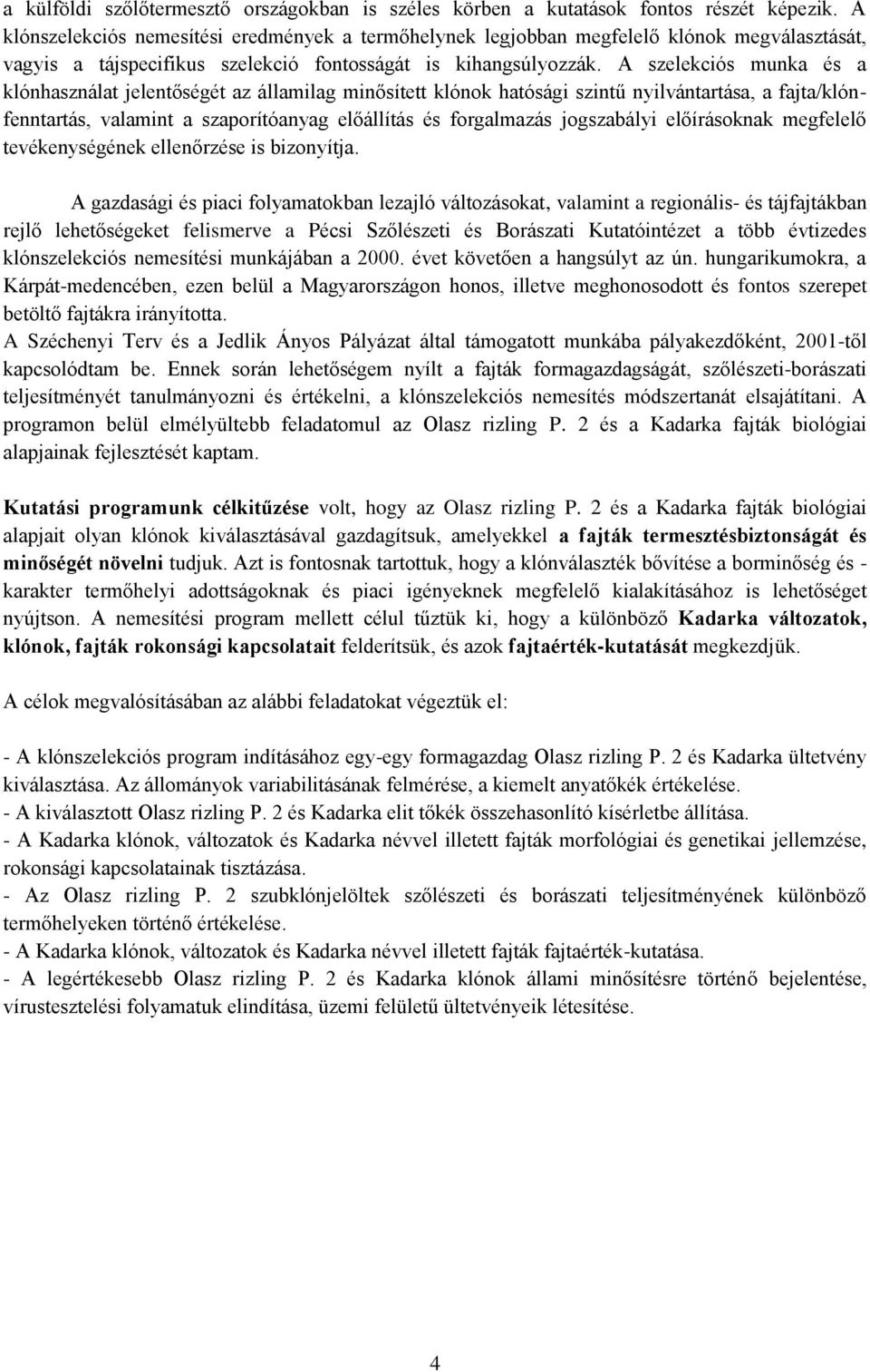 A szelekciós munka és a klónhasználat jelentőségét az államilag minősített klónok hatósági szintű nyilvántartása, a fajta/klónfenntartás, valamint a szaporítóanyag előállítás és forgalmazás