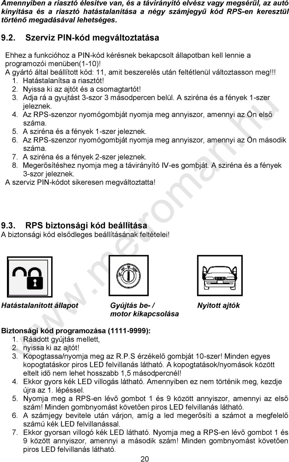 A gyártó által beállított kód: 11, amit beszerelés után feltétlenül változtasson meg!!! 1. Hatástalanítsa a riasztót! 2. Nyissa ki az ajtót és a csomagtartót! 3.