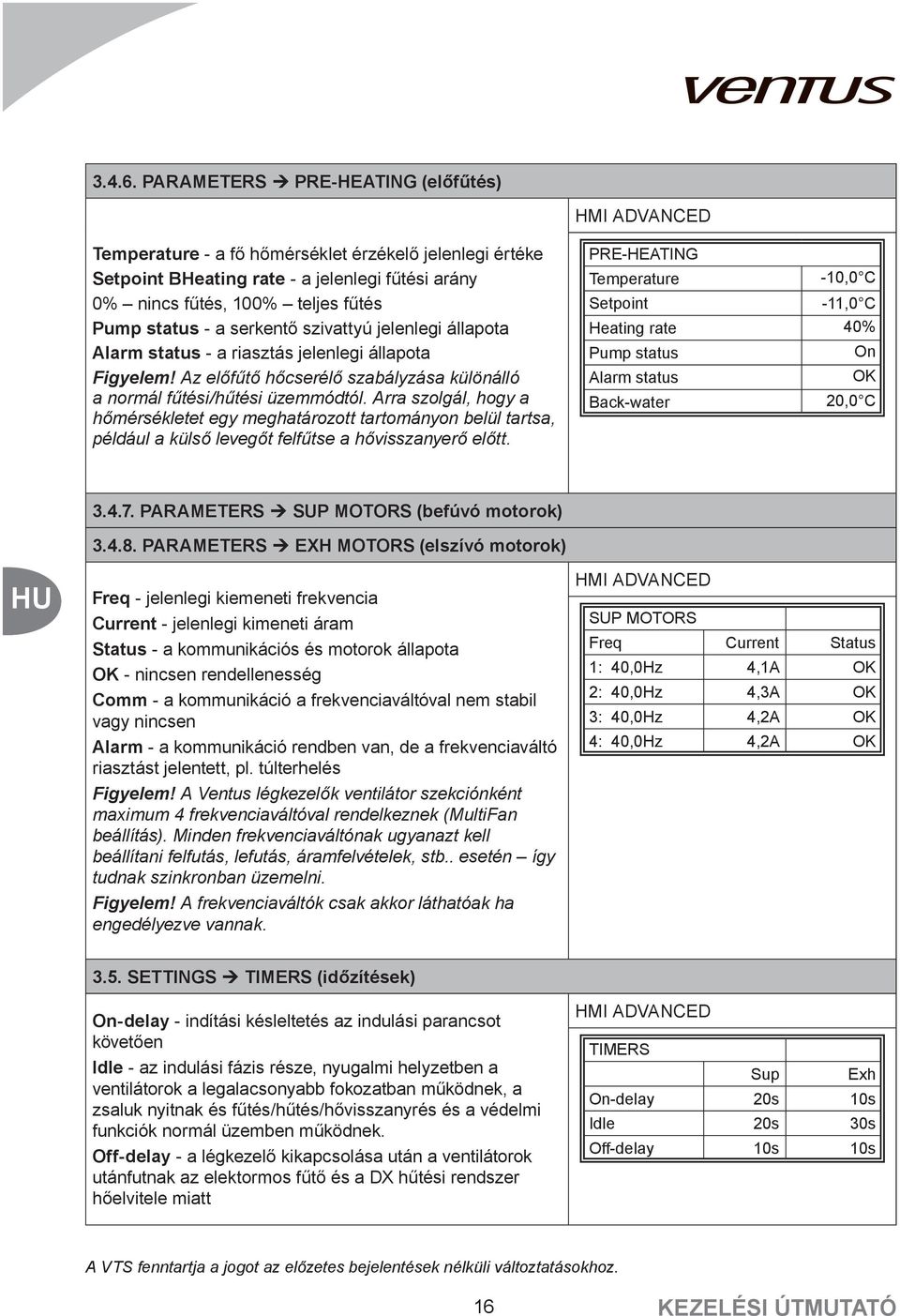 szivattyú jelenlegi állapota Alarm status - a riasztás jelenlegi állapota Figyelem! Az előfűtő hőcserélő szabályzása különálló a normál fűtési/hűtési üzemmódtól.