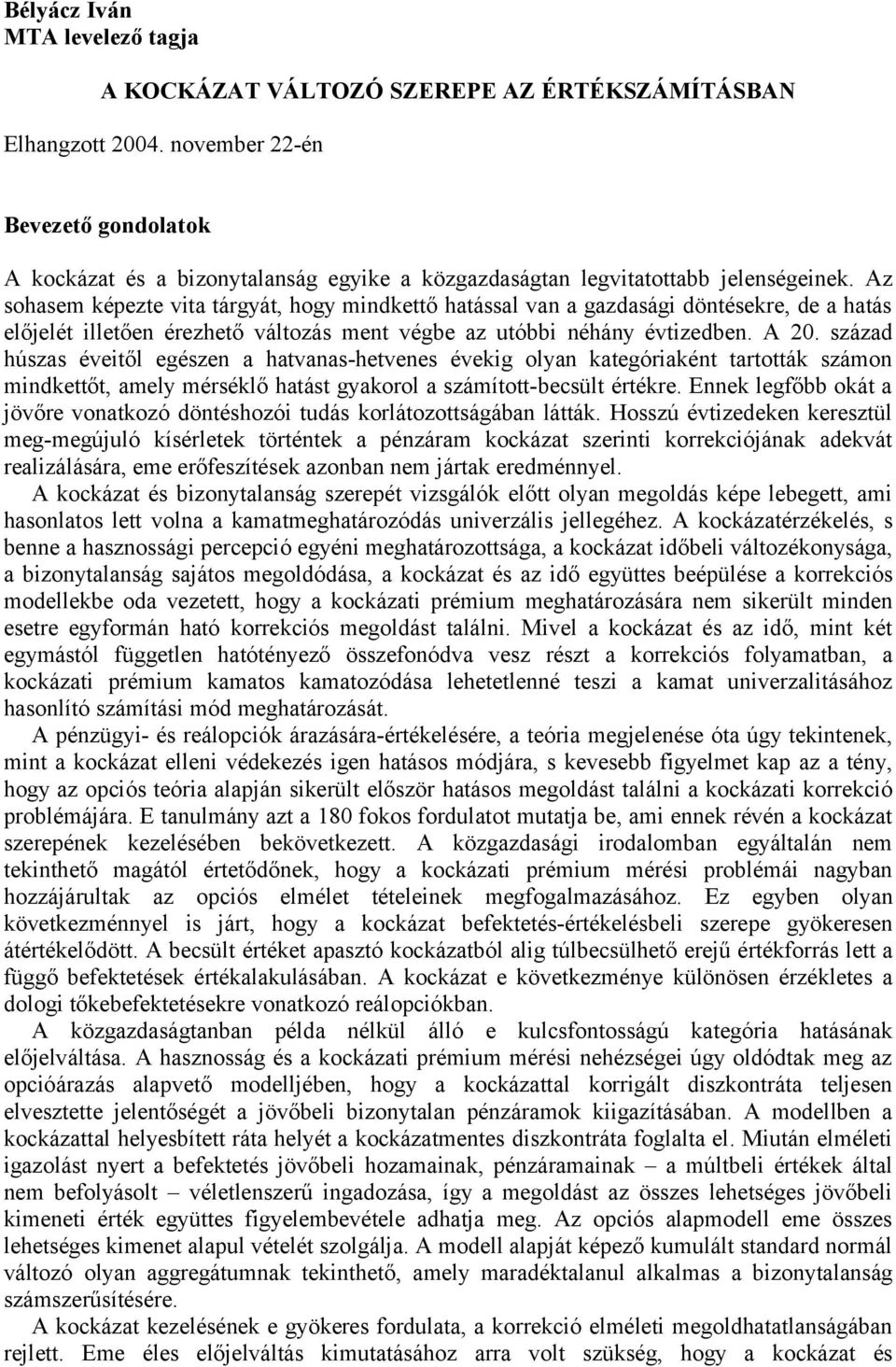 Az sohasem képezte vita tárgyát, hogy mindkettő hatással van a gazdasági döntésekre, de a hatás előjelét illetően érezhető változás ment végbe az utóbbi néhány évtizedben. A 20.