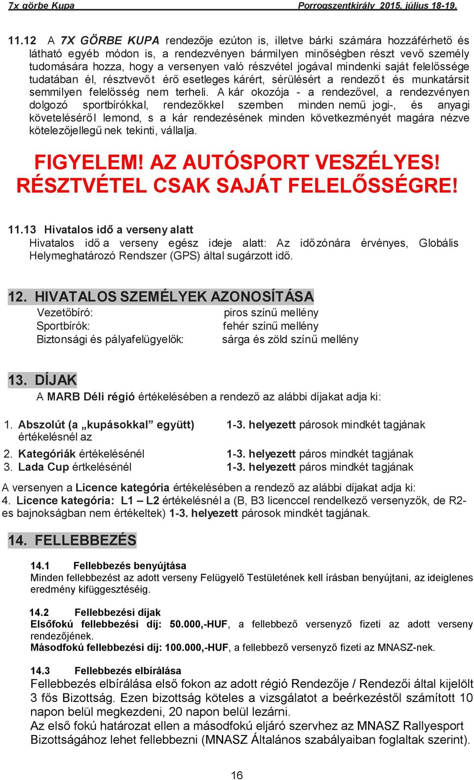 A kár okozója - a rendezővel, a rendezvényen dolgozó sportbírókkal, rendezőkkel szemben minden nemű jogi-, és anyagi követeléséről lemond, s a kár rendezésének minden következményét magára nézve