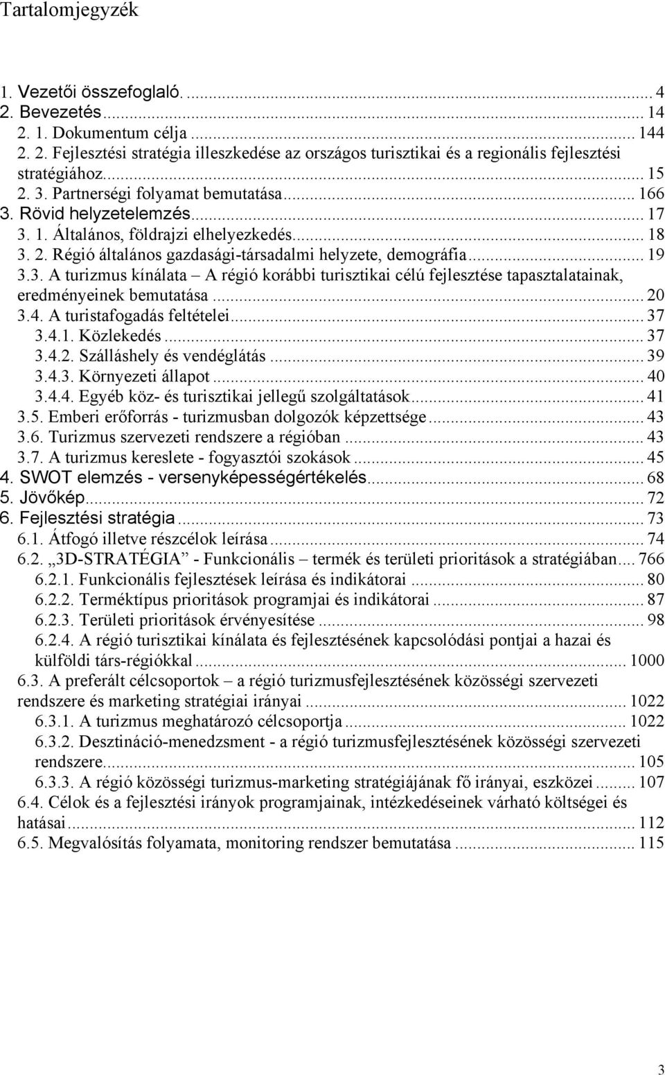 3. A turizmus kínálata A régió korábbi turisztikai célú fejlesztése tapasztalatainak, eredményeinek bemutatása... 20 3.4. A turistafogadás feltételei... 37 3.4.1. Közlekedés... 37 3.4.2. Szálláshely és vendéglátás.