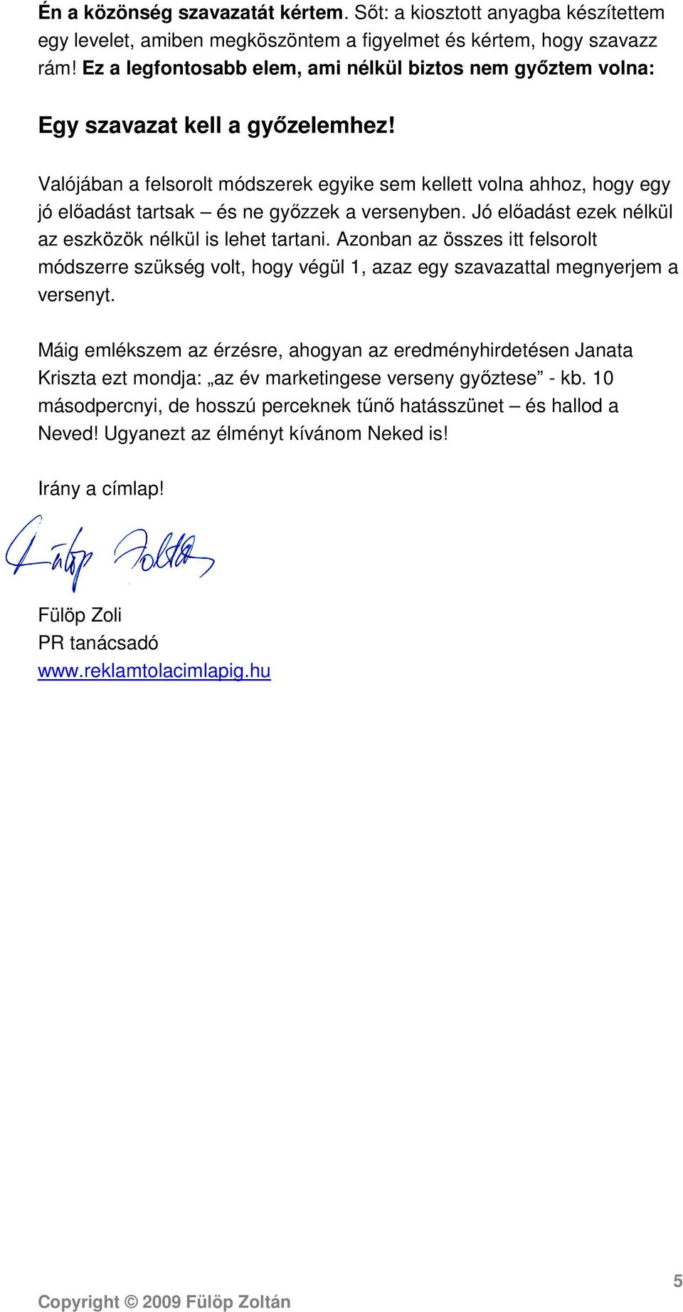 Valójában a felsorolt módszerek egyike sem kellett volna ahhoz, hogy egy jó előadást tartsak és ne győzzek a versenyben. Jó előadást ezek nélkül az eszközök nélkül is lehet tartani.
