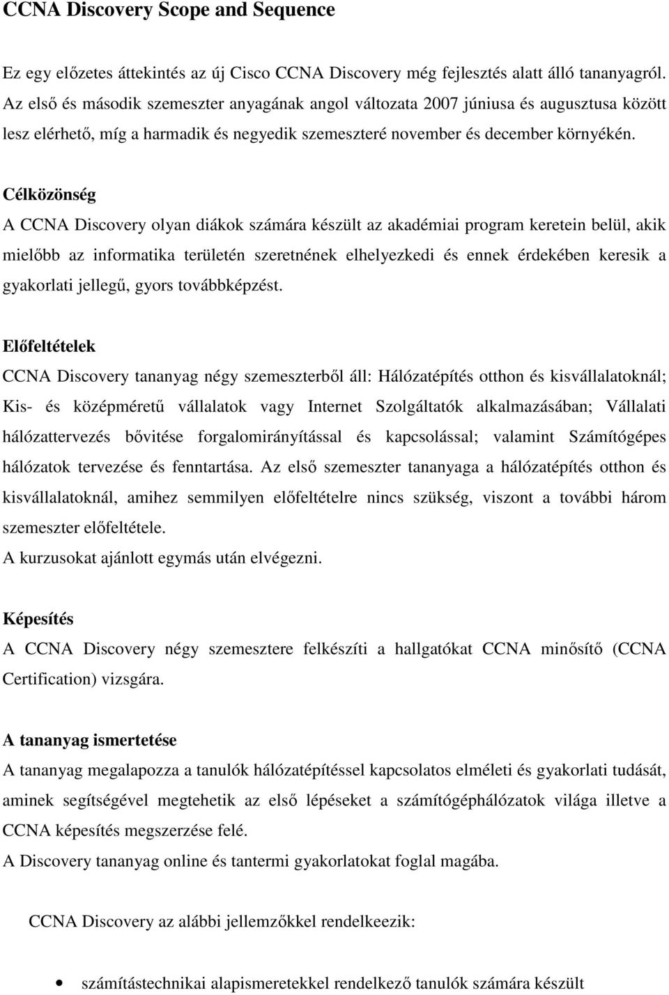 Célközönség A CCNA Discovery olyan diákok számára készült az akadémiai program keretein belül, akik mielőbb az informatika területén szeretnének elhelyezkedi és ennek érdekében keresik a gyakorlati