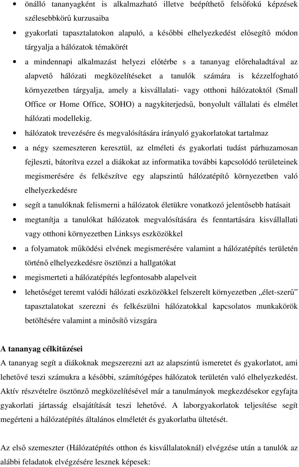 vagy otthoni hálózatoktól (Small Office or Home Office, SOHO) a nagykiterjedsű, bonyolult vállalati és elmélet hálózati modellekig.