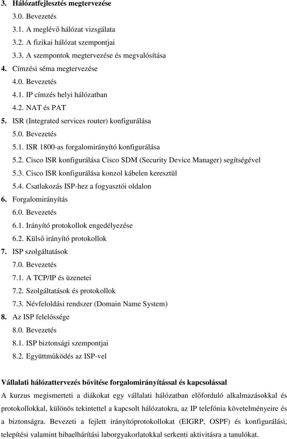 3. Cisco ISR konfigurálása konzol kábelen keresztül 5.4. Csatlakozás ISP-hez a fogyasztói oldalon 6. Forgalomirányítás 6.0. Bevezetés 6.1. Irányító protokollok engedélyezése 6.2.