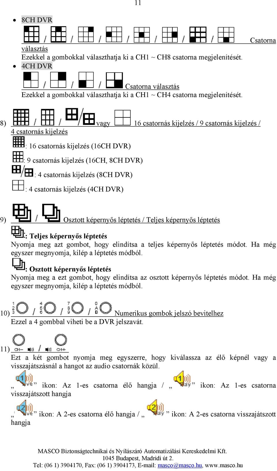 8) vagy 16 csatornás kijelzés / 9 csatornás kijelzés / 4 csatornás kijelzés : 16 csatornás kijelzés (16CH DVR) : 9 csatornás kijelzés (16CH, 8CH DVR) : 4 csatornás kijelzés (8CH DVR) : 4 csatornás