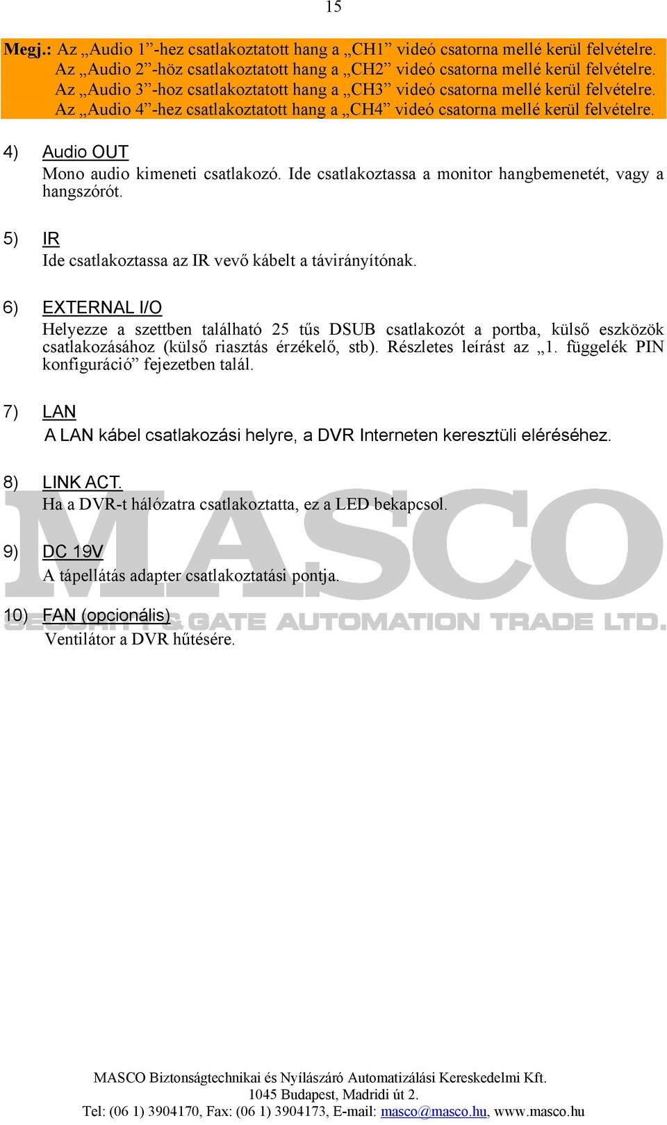 4) Audio OUT Mono audio kimeneti csatlakozó. Ide csatlakoztassa a monitor hangbemenetét, vagy a hangszórót. 5) IR Ide csatlakoztassa az IR vevő kábelt a távirányítónak.