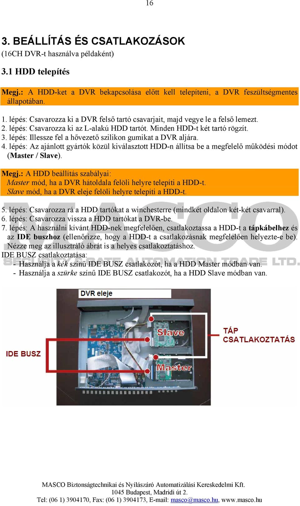 lépés: Illessze fel a hővezető szilikon gumikat a DVR aljára. 4. lépés: Az ajánlott gyártók közül kiválasztott HDD-n állítsa be a megfelelő működési módot (Master / Slave). Megj.