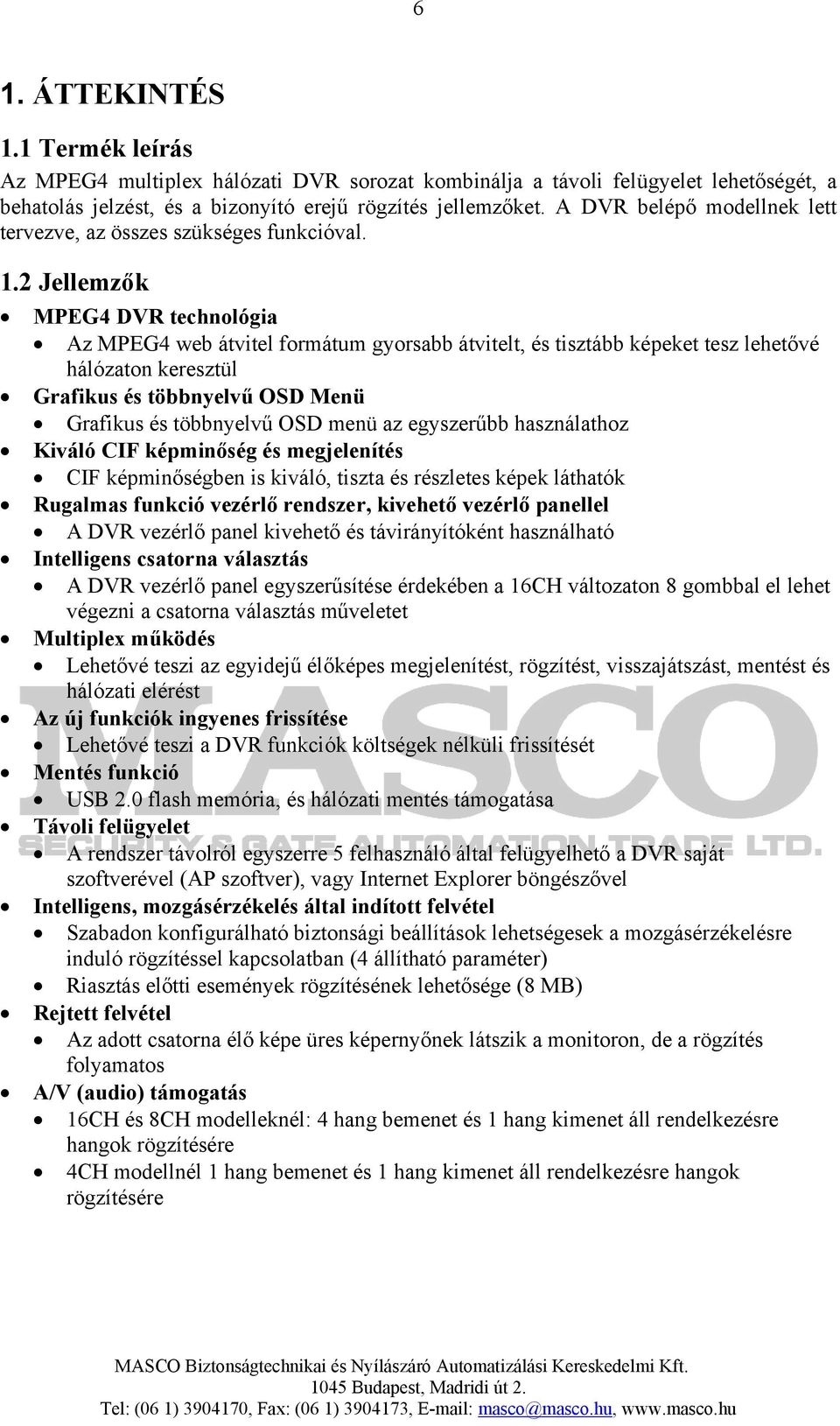 2 Jellemzők MPEG4 DVR technológia Az MPEG4 web átvitel formátum gyorsabb átvitelt, és tisztább képeket tesz lehetővé hálózaton keresztül Grafikus és többnyelvű OSD Menü Grafikus és többnyelvű OSD