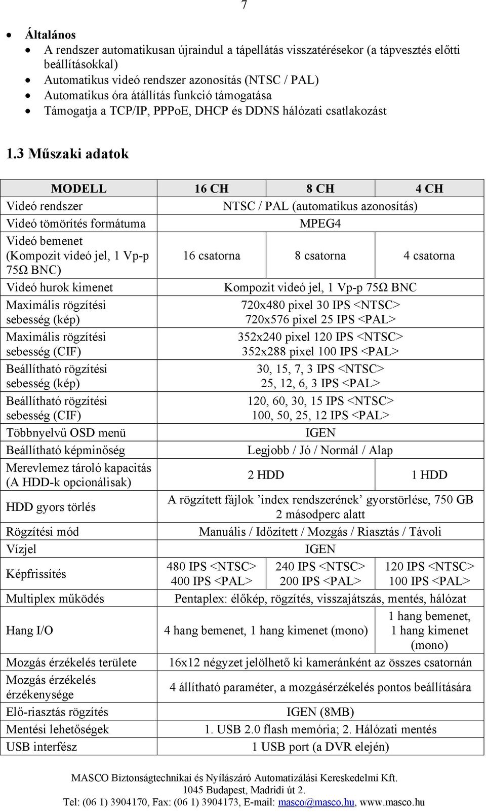 3 Műszaki adatok MODELL 16 CH 8 CH 4 CH Videó rendszer NTSC / PAL (automatikus azonosítás) Videó tömörítés formátuma MPEG4 Videó bemenet (Kompozit videó jel, 1 Vp-p 16 csatorna 8 csatorna 4 csatorna