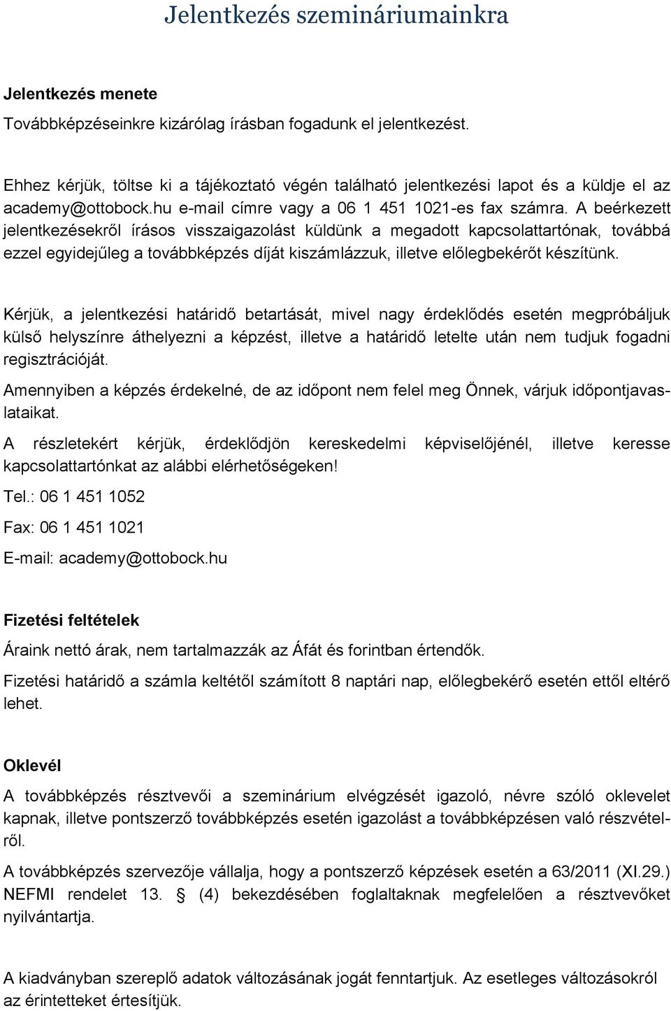 A beérkezett jelentkezésekről írásos visszaigazolást küldünk a megadott kapcsolattartónak, továbbá ezzel egyidejűleg a továbbképzés díját kiszámlázzuk, illetve előlegbekérőt készítünk.