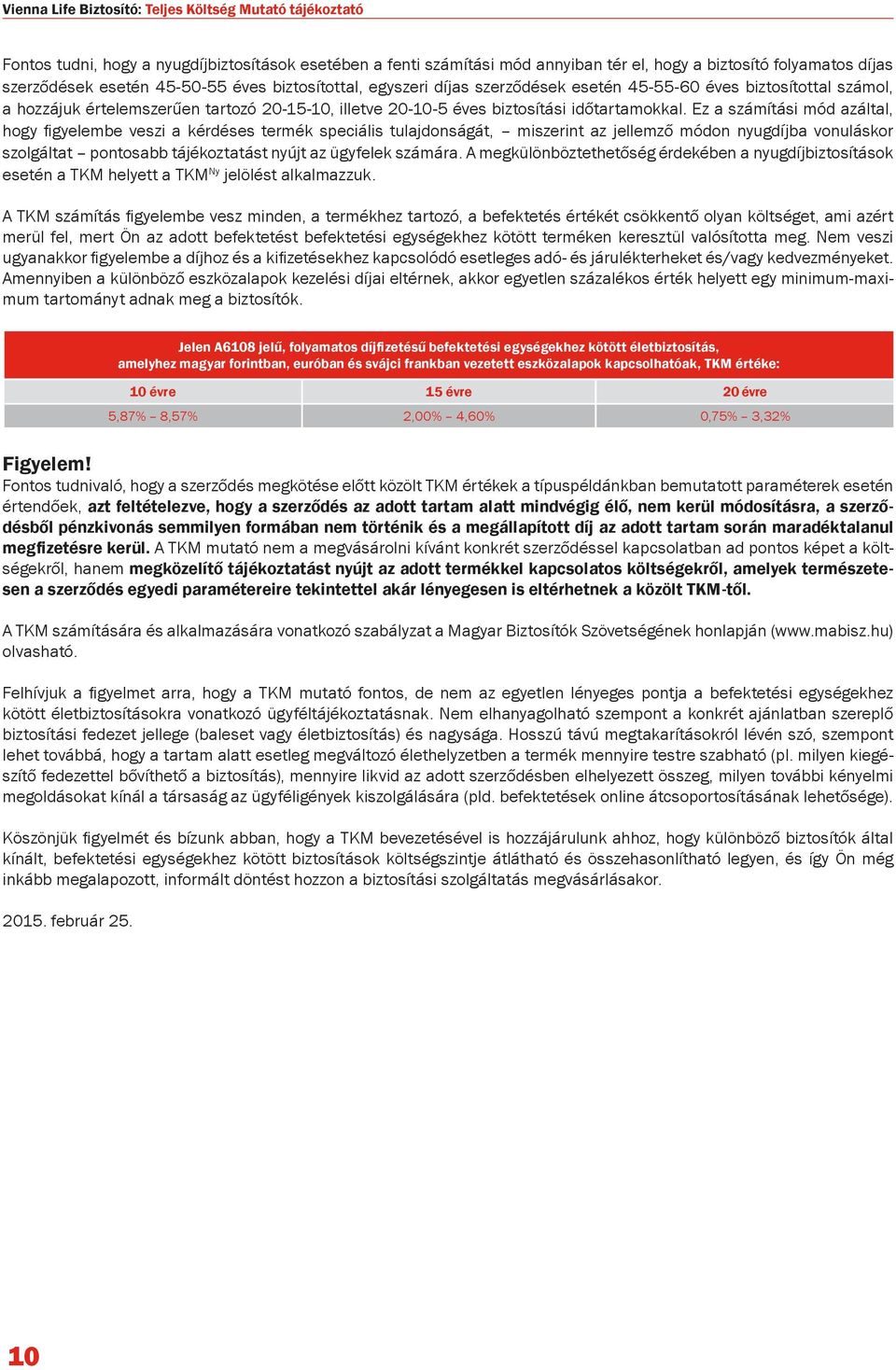 Ez a számítási mód azáltal, hogy figyelembe veszi a kérdéses termék speciális tulajdonságát, miszerint az jellemző módon nyugdíjba vonuláskor szolgáltat pontosabb tájékoztatást nyújt az ügyfelek