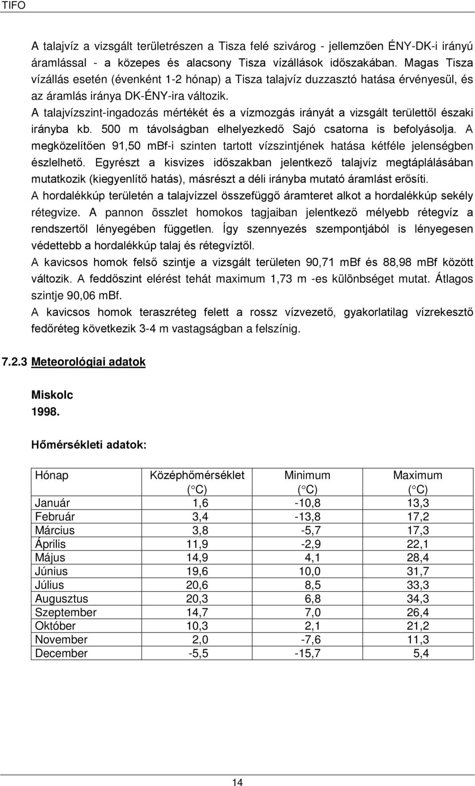 A talajvízszint-ingadozás mértékét és a vízmozgás irányát a vizsgált területtől északi irányba kb. 500 m távolságban elhelyezkedő Sajó csatorna is befolyásolja.